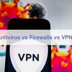 Antivirus vs Firewalls vs VPNs